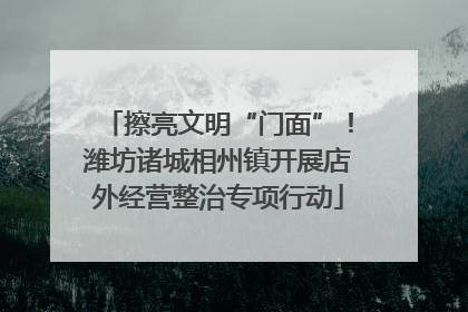 擦亮文明“门面”！潍坊诸城相州镇开展店外经营整治专项行动